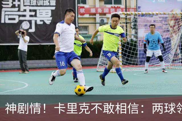 神剧情！卡里克不敢相信：两球领先被逆转，曼联主场沦陷，惨遭淘汰出局